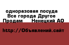 одноразовая посуда - Все города Другое » Продам   . Ненецкий АО